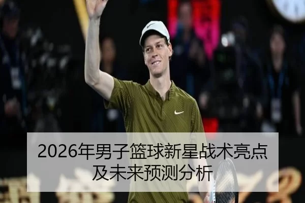 2026年男子篮球新星战术亮点及未来预测分析