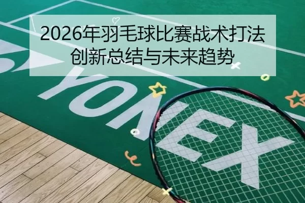 2026年羽毛球比赛战术打法创新总结与未来趋势