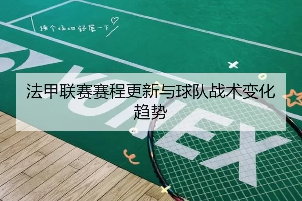 法甲联赛赛程更新与球队战术变化趋势
