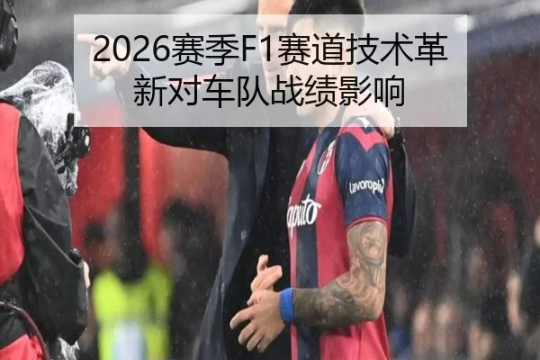 2026赛季F1赛道技术革新对车队战绩影响