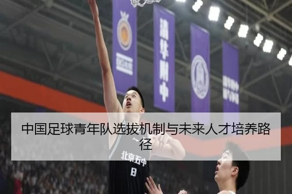 中国足球青年队选拔机制与未来人才培养路径