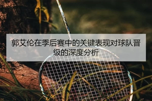 郭艾伦在季后赛中的关键表现对球队晋级的深度分析