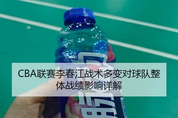 CBA联赛李春江战术多变对球队整体战绩影响详解